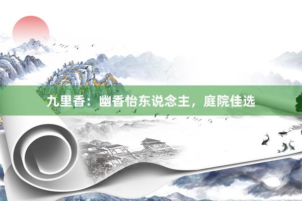 九里香：幽香怡东说念主，庭院佳选
